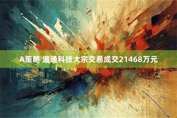 A策略 道通科技大宗交易成交21468万元