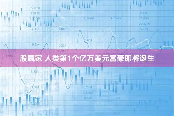 股赢家 人类第1个亿万美元富豪即将诞生