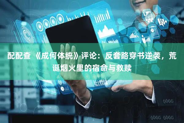 配配查 《成何体统》评论：反套路穿书逆袭，荒诞烟火里的宿命与救赎