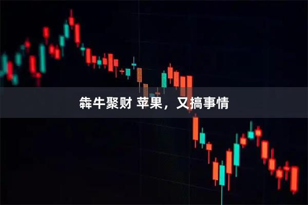 犇牛聚财 苹果，又搞事情