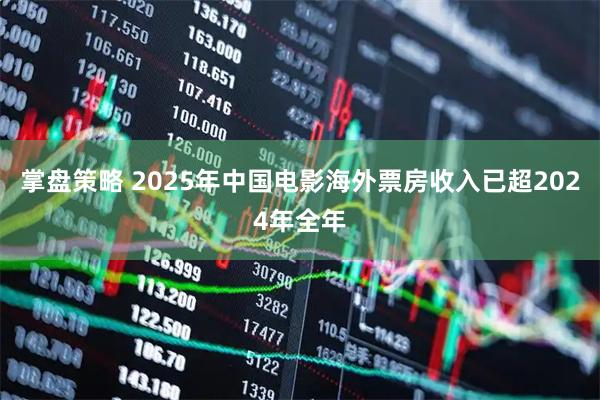 掌盘策略 2025年中国电影海外票房收入已超2024年全年